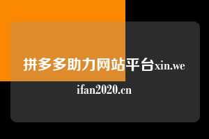 拼多多助力网站平台xin.weifan2020.cn
