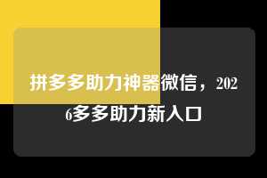 拼多多助力神器微信，2026多多助力新入口